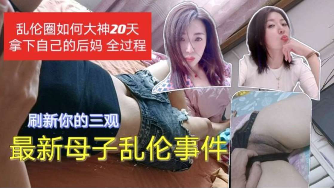 母子乱伦事件 乱伦圈大神20天拿下后妈 你不怕被你爸知道吗