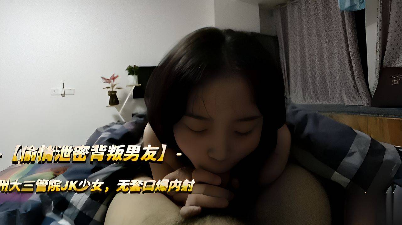录下背叛男友的杭州大三管院JK少女，无套口爆内射