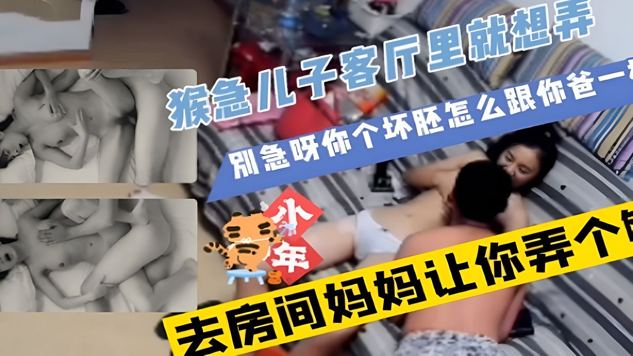监控流出母子乱伦#爸爸的好大儿客厅强推妈妈