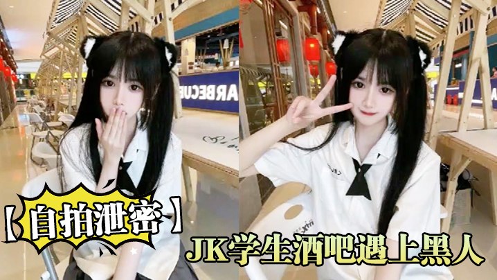 【自拍泄密】JK学生酒吧遇上黑人！无知第一次就答应无套内射