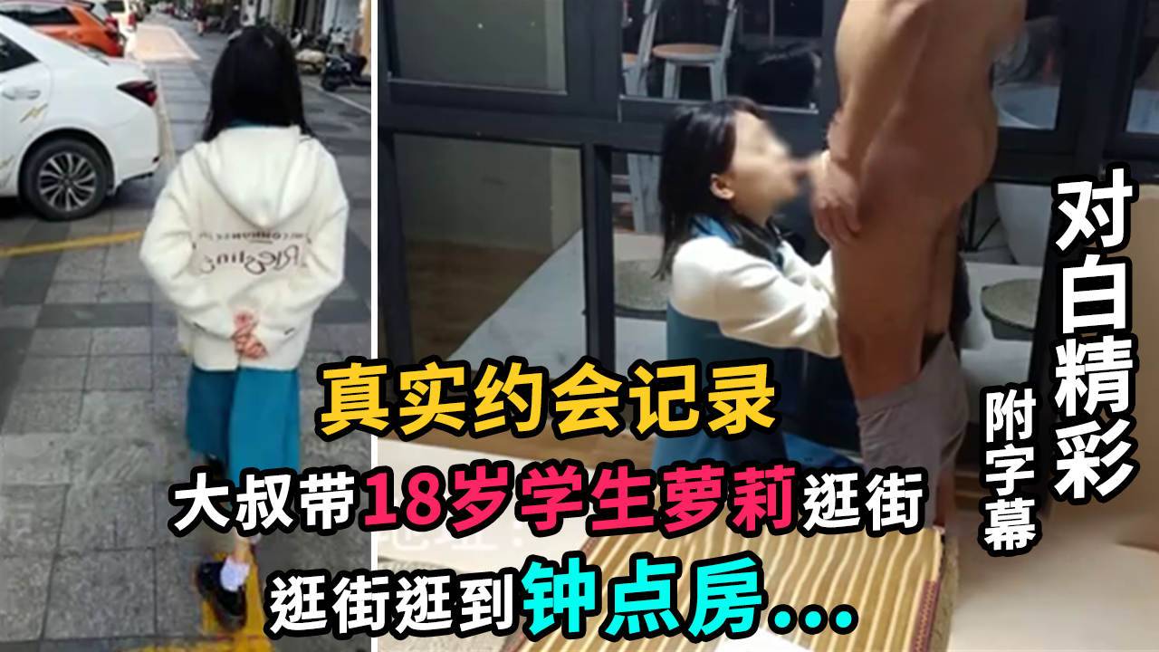 【真实约会记录】大叔带18岁学生萝莉逛街......对白精彩