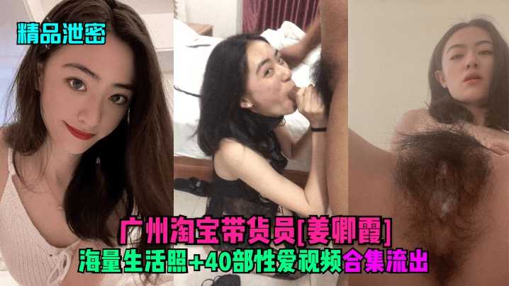 【精品泄密】广州淘宝带货员姜卿霞私密视频流出