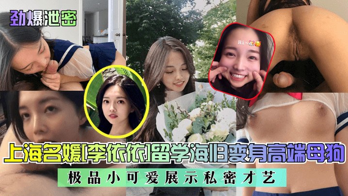 【劲爆泄密】上海名媛[李依依]留学海归变身高端母狗！