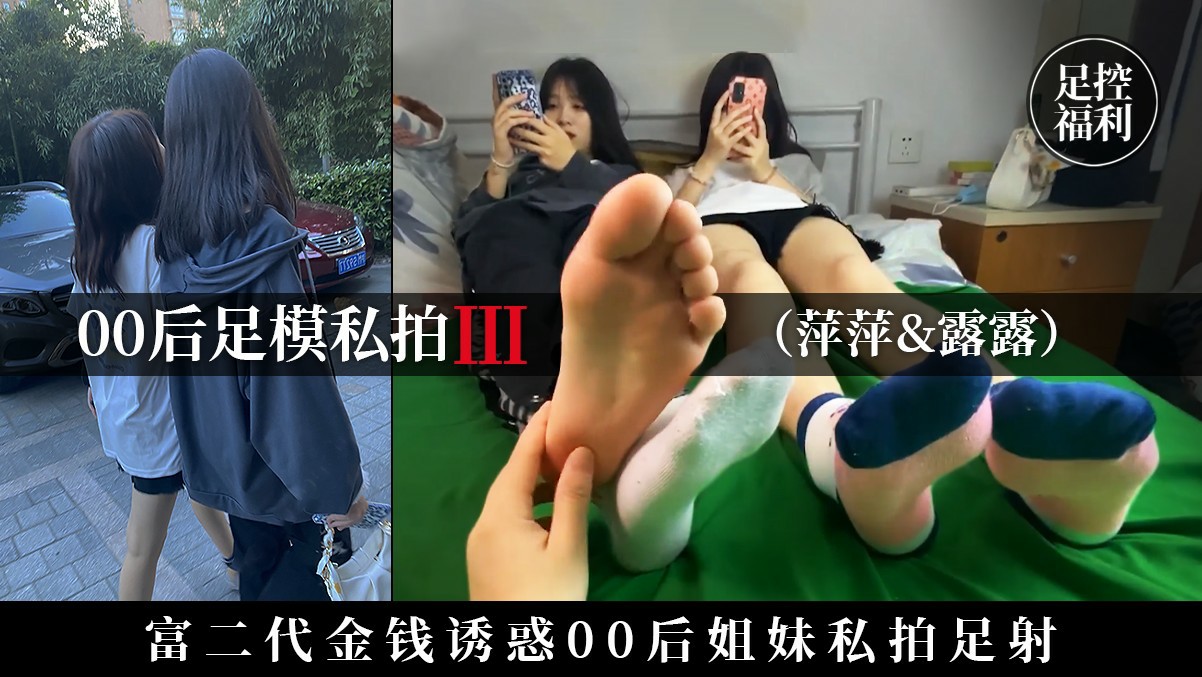 【00后足模私拍】第三部：富二代金钱诱惑00后学生姐妹私拍足射
