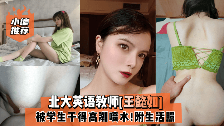 【小编推荐】北大英语教师[王懿如]被学生干得高潮喷水!