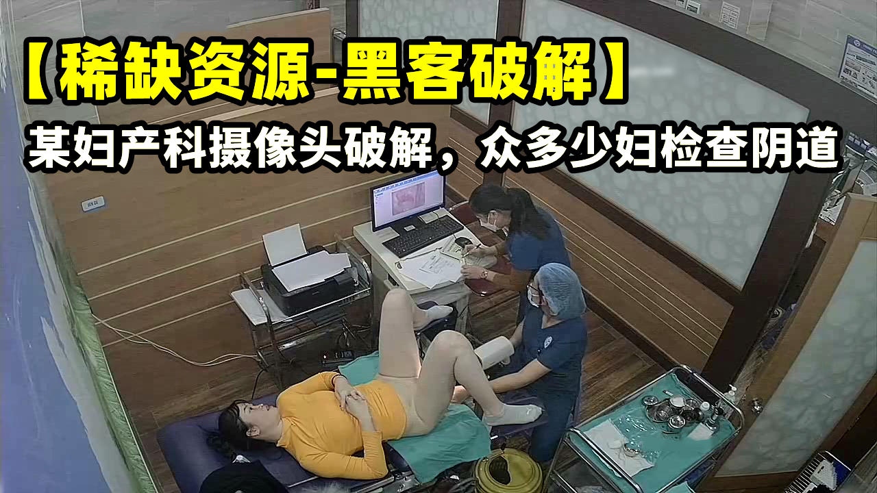 【稀缺资源-黑客破解】某妇产科摄像头破解，众多少妇检查阴道