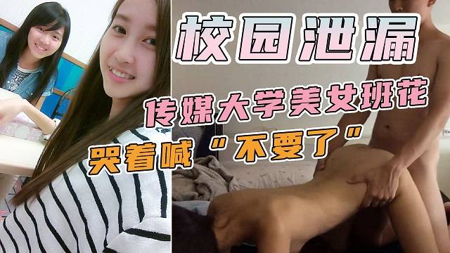 【校园泄露】传媒大学美女班花与男友出租房性爱视频流出，肏干的哭腔嗲叫不停喊不要！