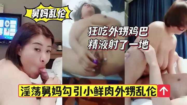熟女舅妈勾引小鲜肉外甥乱伦，狂吃外甥鸡巴，精液射了一地