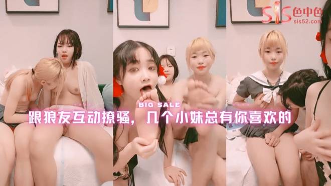 跟狼友互动撩骚，几个小妹总有你喜欢的
