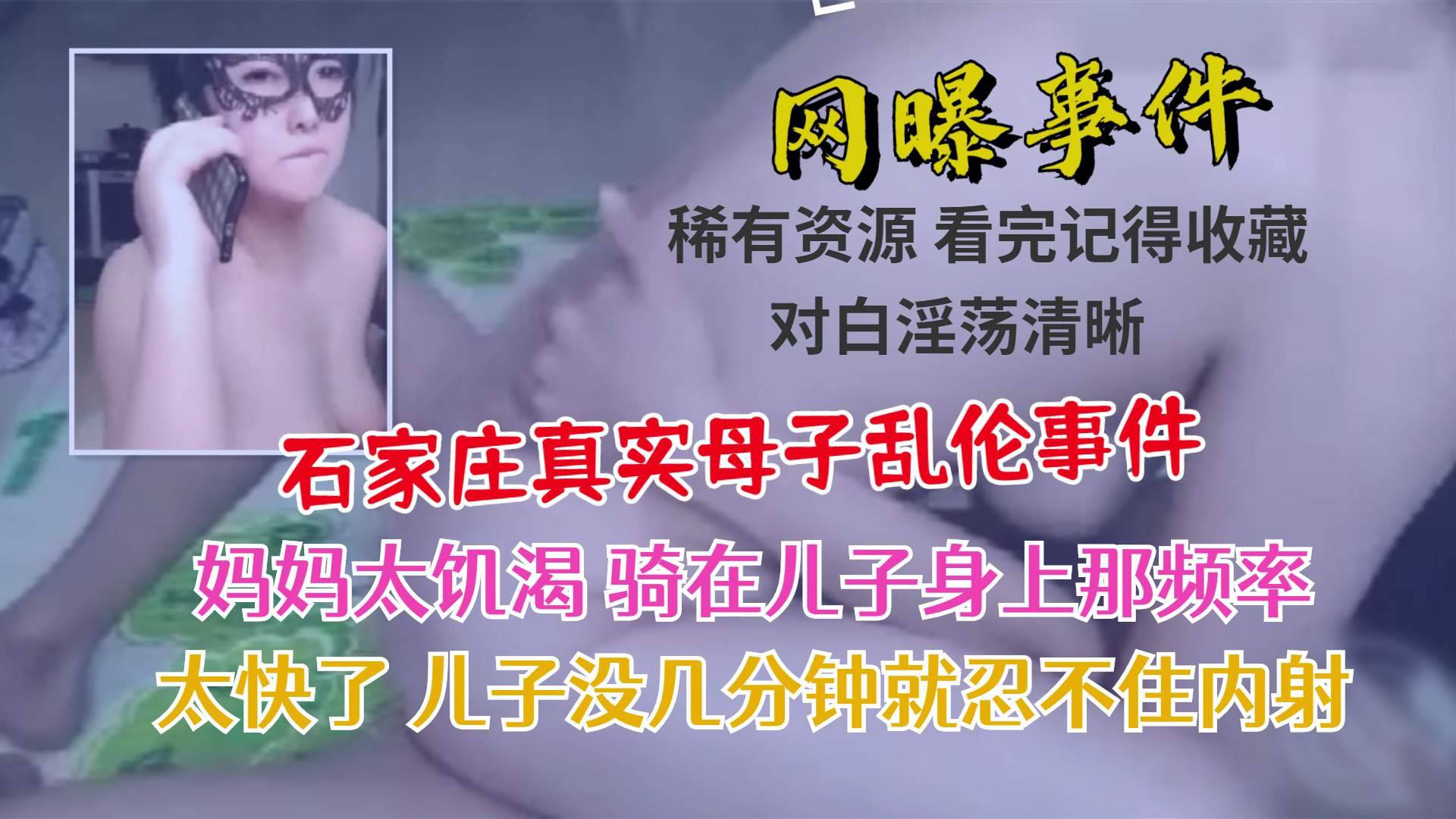 【石家庄真实母子乱伦事件】频率太快了儿子没几分钟就忍不住内射