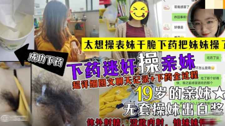 超详细全程记录19岁亲妹！太想操干脆下药把妹妹操了