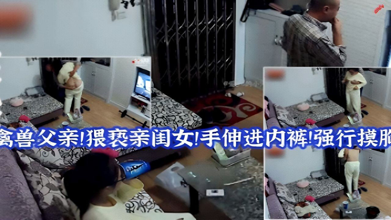 父女乱伦-禽兽爸爸！猥亵自己亲闺女！抠逼！摸胸！