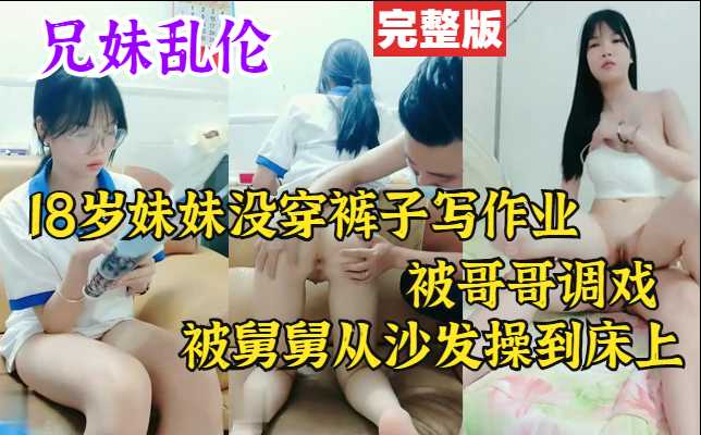 【兄妹乱伦】18岁妹妹没穿裤子在写作业被舅舅内射