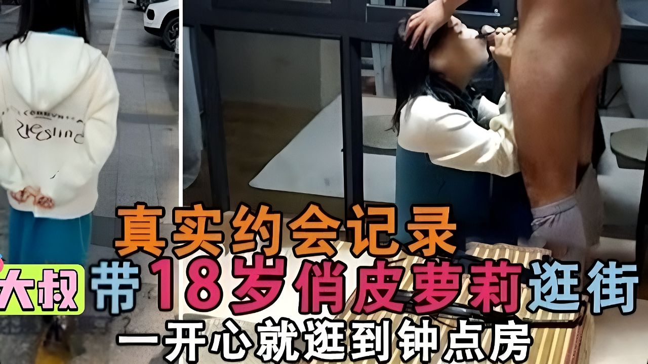〖真实约会记录〗大叔约会十八岁学生萝莉，逛街逛到钟点房！