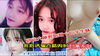 【搭讪大神套路数十位学生妹】记录真实约炮日常，套路吞精内射，