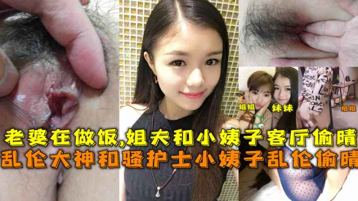 【乱伦大神】和骚护士小姨子乱伦，老婆在做饭,姐夫和小姨子客厅干炮