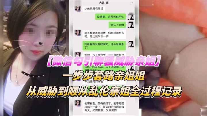 真实乱伦微信勾引亲姐，一步步套路亲姐姐，从威胁到顺从