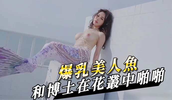 爆乳漂亮美人魚和博士在花叢中啪啪