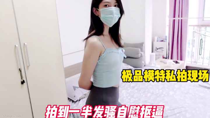 极品模特私拍，拍到一半发骚自慰。