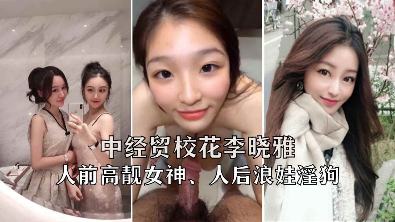 【网曝泄密】中国财经贸易学院校花李晓雅，不雅操逼视频曝光