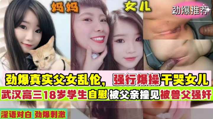 武汉高三18岁学生妹在家自慰被父亲撞见强行爆操干哭女儿！