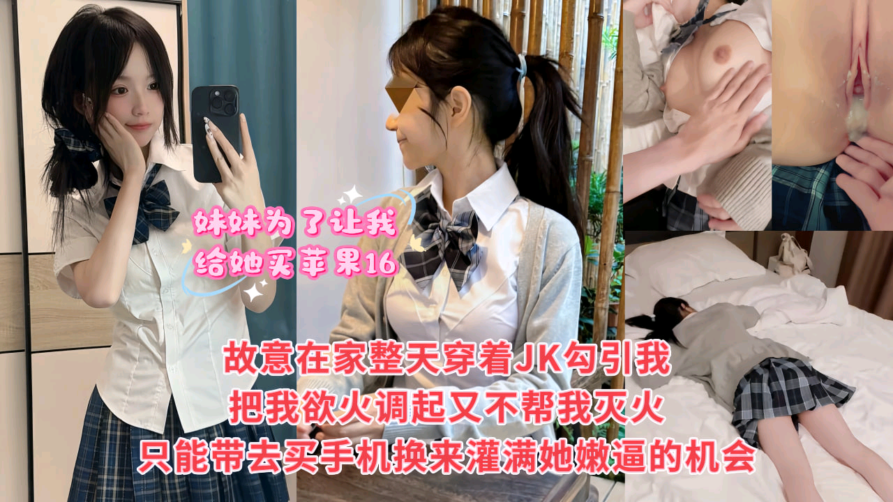 故意在家整天穿着JK勾引我把我欲火调起又不帮我灭火只能带去买手机换来灌满她嫩逼的机会