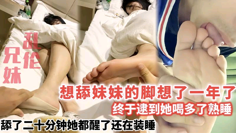 兄妹乱伦想舔妹妹的脚想了一年了＿终于逮到她喝多了熟睡