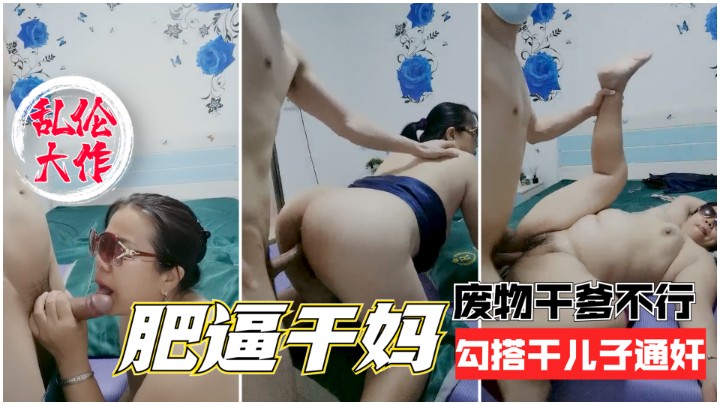 【乱伦大作】肥逼干妈嫌弃干爹鸡巴小，勾引干儿子通奸，被大肉棒狂插！