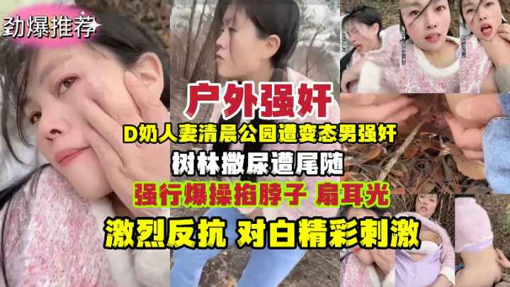 强奸D奶人妻清晨公园树林撒尿遭变态男尾随强奸