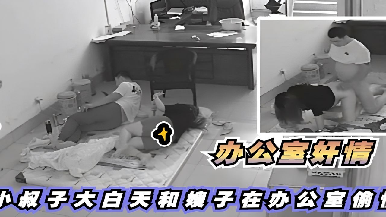 办公监控～小叔子大白天和嫂子在办公室偷情