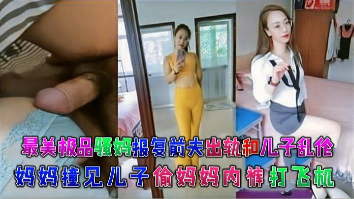 最美极品骚妈【报复前夫出轨和儿子乱伦】