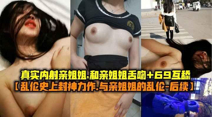 与亲姐姐的乱伦后续，真实内射亲姐姐和亲姐姐舌吻+69互舔。
