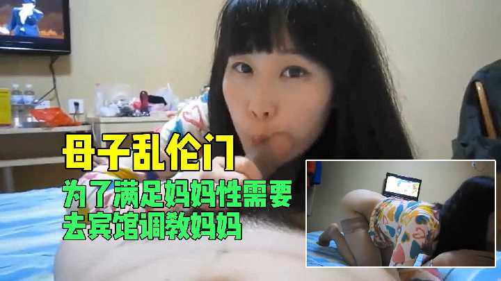 【母子乱伦门】为了满足妈妈性需要去宾馆调教妈妈