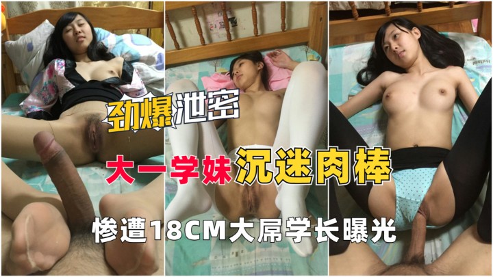 【劲爆泄密】大一学妹沉迷肉棒遇渣男，惨遭18CM大屌学长曝光！