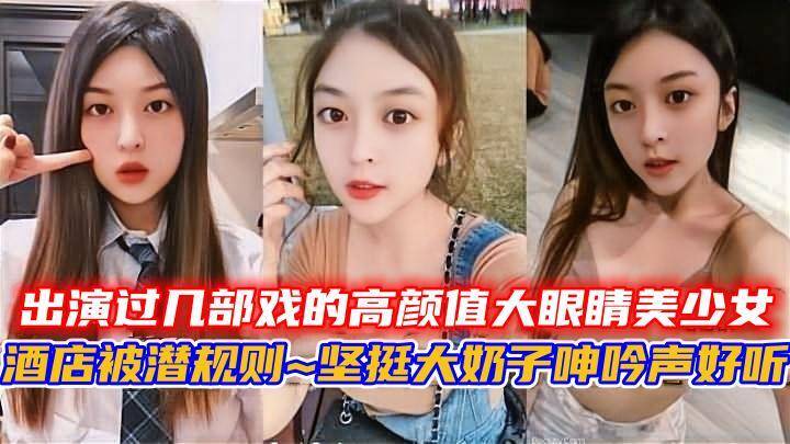 出演过几部戏的高颜值大眼睛美少女酒店被潜规则~坚挺大奶子