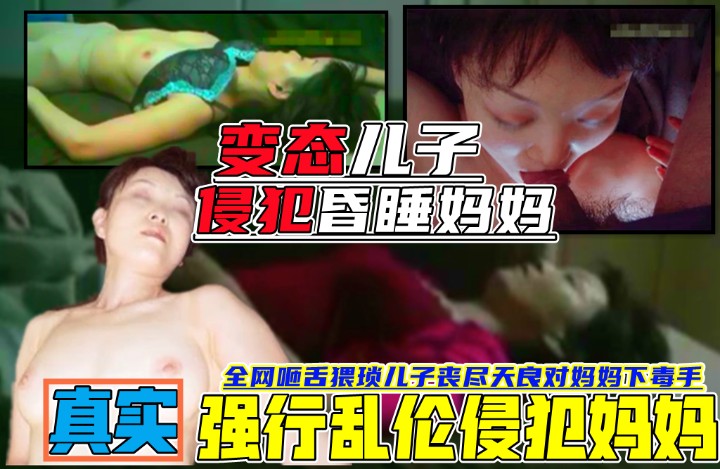 全网咂舌！ 【变态儿子乱轮侵犯昏睡的妈妈】简直丧尽天良！最后射在妈妈的嘴里！乱伦性侵全过程曝光