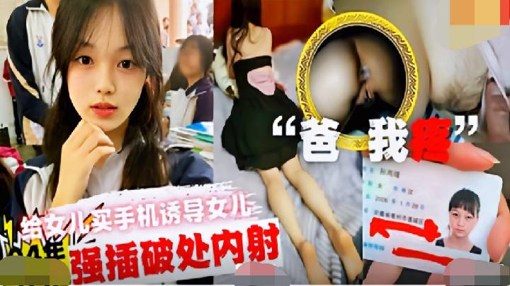 -父女乱伦-给女儿买手机诱导女儿强撸破处内射