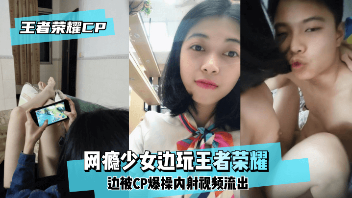 【王泽荣耀CP】网瘾少女边玩王泽荣耀边被CP爆操内射视频流出
