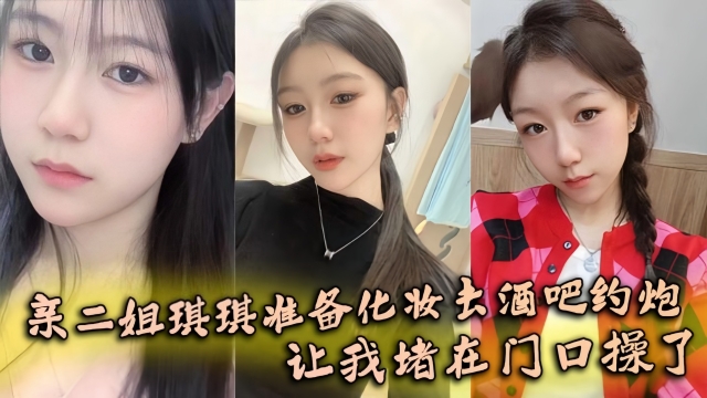 【姐弟乱伦】亲二姐琪琪准备化妆去酒吧约炮，让我堵在门口操了