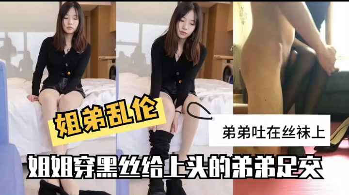 姐弟乱伦姐姐穿黑丝给上头的弟弟足交完全就是丝袜足交人的福利弟弟从上舔到下吐在丝袜上一直挑逗姐姐
