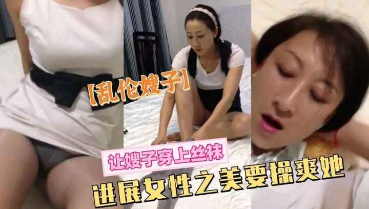 乱伦嫂子让嫂子穿上丝袜一定也要操爽她