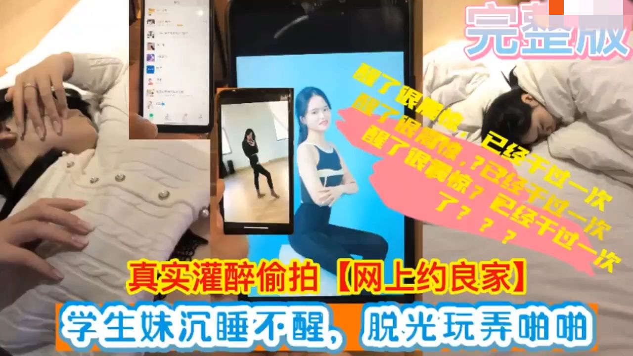 真实灌醉偷拍学生妹喝多了沉睡不醒脱光衣服玩弄摆拍啪啪已经操了一次醒来一脸震惊哭泣哄好继续操