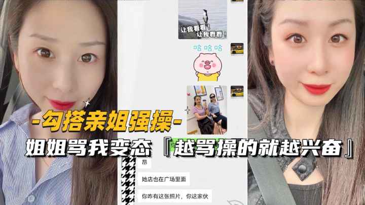 【勾搭亲姐强操】姐姐骂我变态越骂操的就越兴奋有露脸