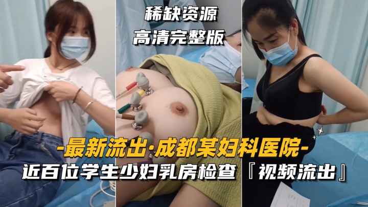 【最新流出-成都某妇科医院第二部】近百位学生少妇乳房检查，视频流出
