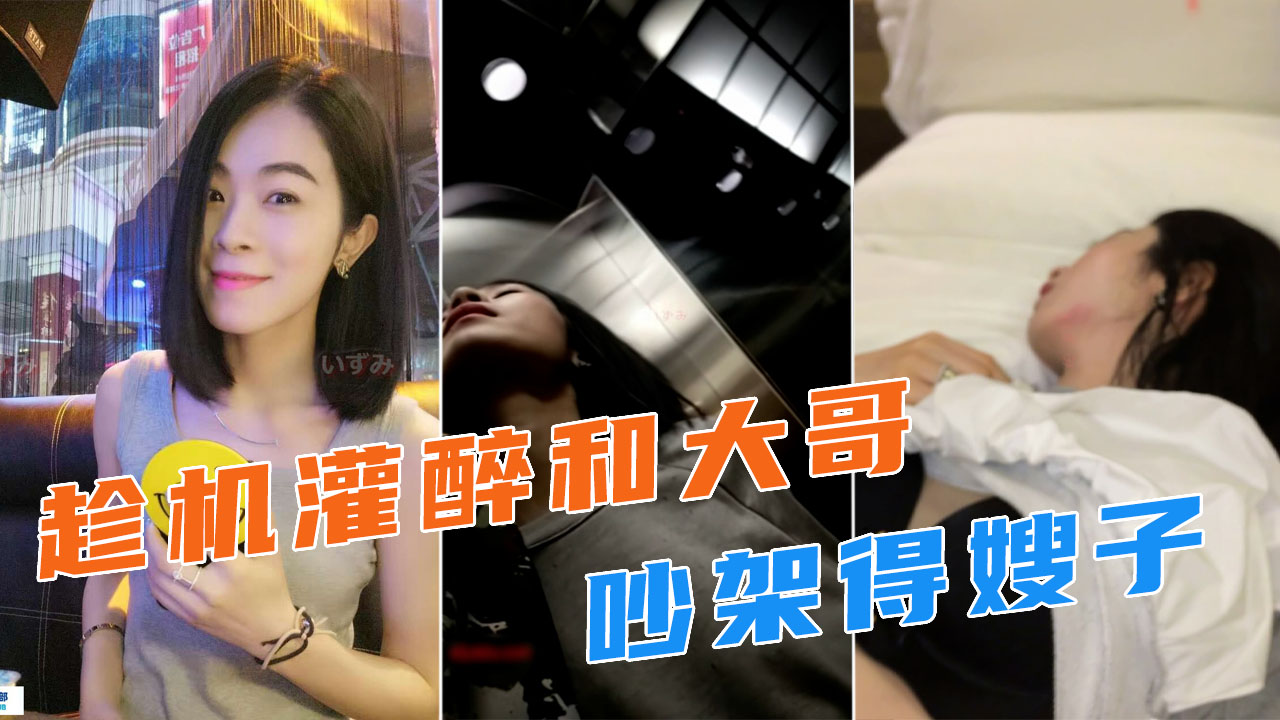 趁机灌醉和大哥吵架得嫂子！带到酒店一顿安慰！