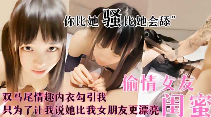 女友的骚货闺蜜勾引我，你比她骚还比她还会舔