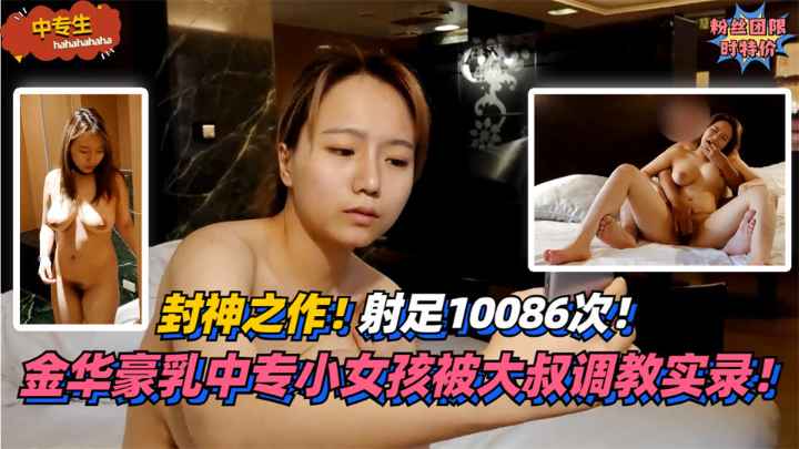 【中专生】射足10086次！封神之作！金华豪乳中专小女孩被大叔调教实录