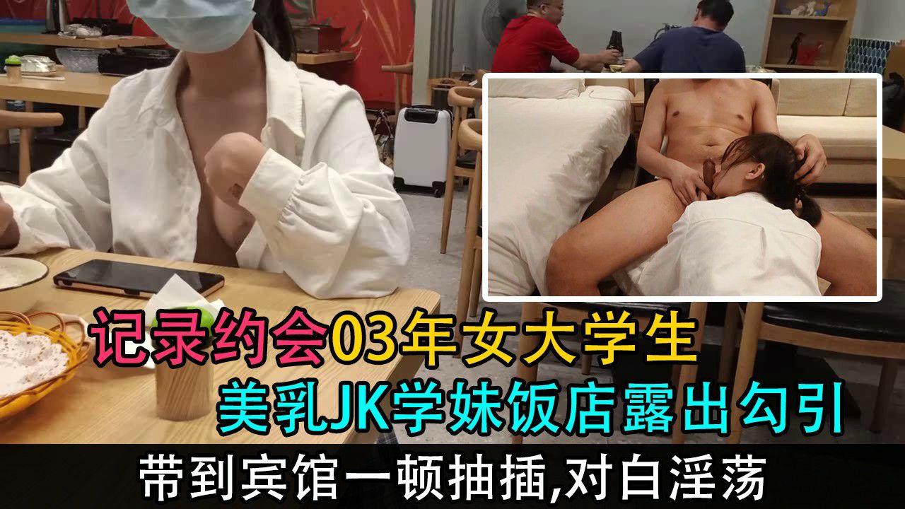 【约会03年大学生炮友】学妹饭店里露奶勾引，忍不住带到宾馆猛操射嘴（对白淫荡）