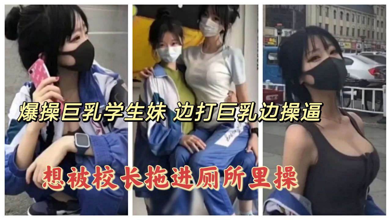 爆操巨乳学生妹 边打巨乳边操逼，说想被校长拖进厕所里操