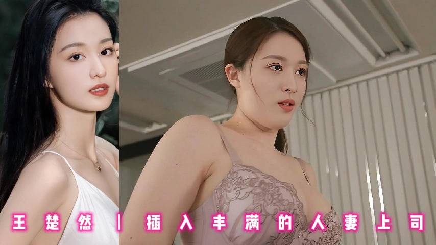 王楚然丨插入丰满的人妻上司